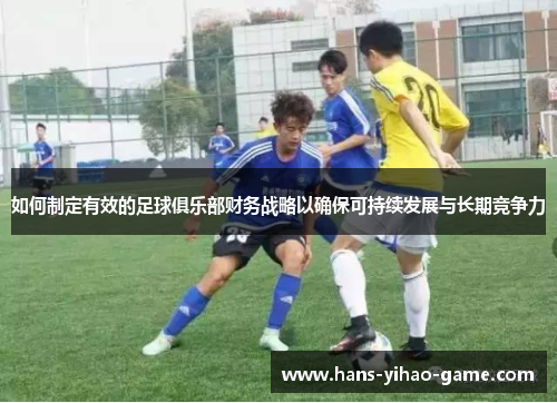 如何制定有效的足球俱乐部财务战略以确保可持续发展与长期竞争力