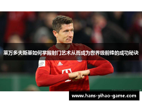 莱万多夫斯基如何掌握射门艺术从而成为世界级前锋的成功秘诀