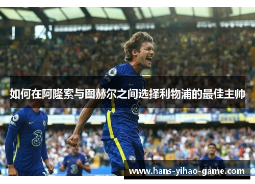 如何在阿隆索与图赫尔之间选择利物浦的最佳主帅