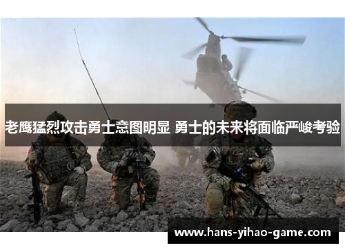 老鹰猛烈攻击勇士意图明显 勇士的未来将面临严峻考验