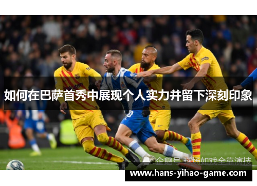 如何在巴萨首秀中展现个人实力并留下深刻印象