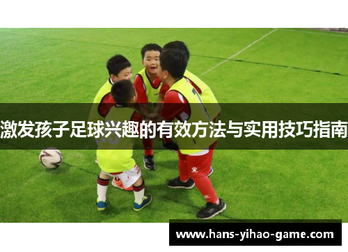 激发孩子足球兴趣的有效方法与实用技巧指南