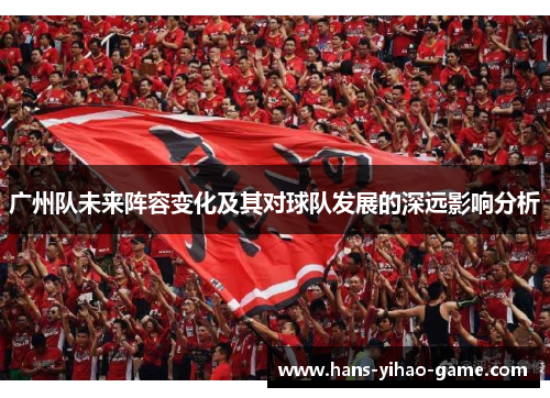 广州队未来阵容变化及其对球队发展的深远影响分析