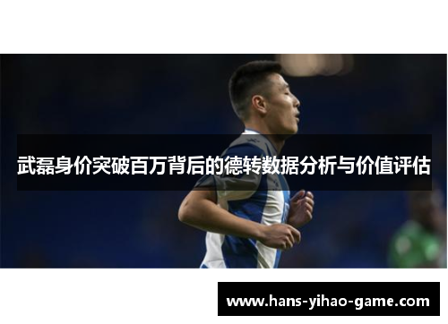 武磊身价突破百万背后的德转数据分析与价值评估