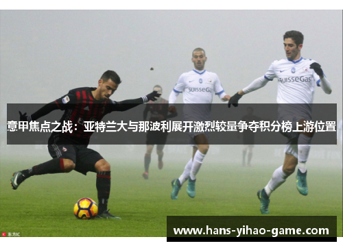 意甲焦点之战：亚特兰大与那波利展开激烈较量争夺积分榜上游位置