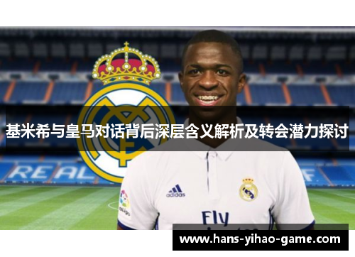 基米希与皇马对话背后深层含义解析及转会潜力探讨