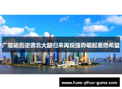 广厦能否逆袭北大腿归来再现强势崛起重燃希望