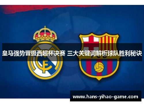 皇马强势晋级西超杯决赛 三大关键词解析球队胜利秘诀