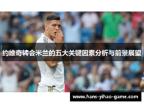 约维奇转会米兰的五大关键因素分析与前景展望