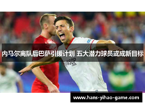 内马尔离队后巴萨引援计划 五大潜力球员或成新目标