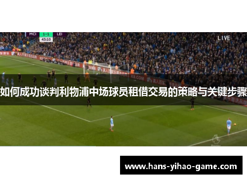 如何成功谈判利物浦中场球员租借交易的策略与关键步骤