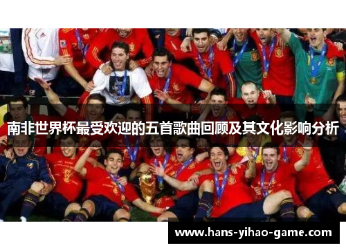 南非世界杯最受欢迎的五首歌曲回顾及其文化影响分析