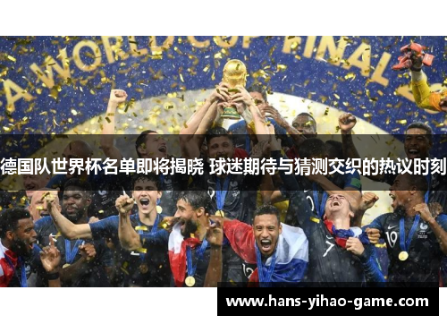 德国队世界杯名单即将揭晓 球迷期待与猜测交织的热议时刻