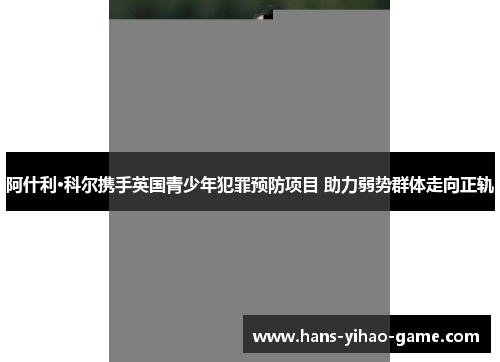 阿什利·科尔携手英国青少年犯罪预防项目 助力弱势群体走向正轨