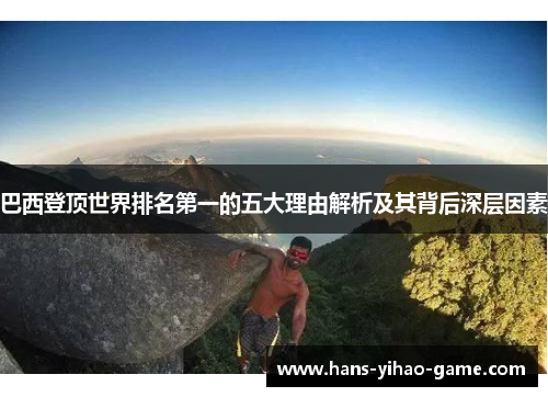 巴西登顶世界排名第一的五大理由解析及其背后深层因素