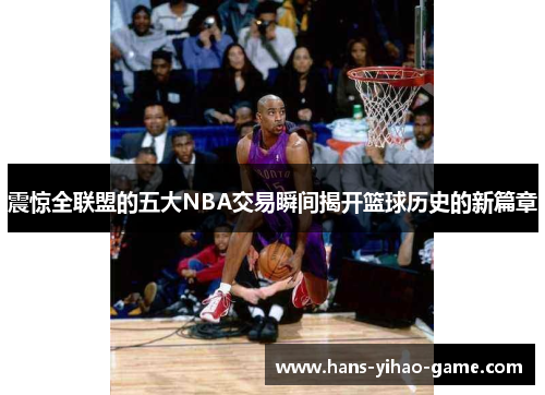 震惊全联盟的五大NBA交易瞬间揭开篮球历史的新篇章