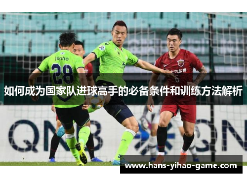 如何成为国家队进球高手的必备条件和训练方法解析