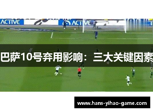 巴萨10号弃用影响：三大关键因素