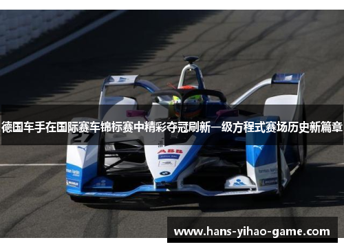 德国车手在国际赛车锦标赛中精彩夺冠刷新一级方程式赛场历史新篇章 德国车手在国际赛车锦标赛中精彩夺冠刷新一级方程式赛场历史新篇章