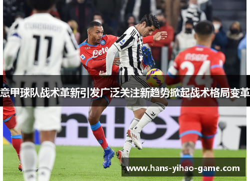 意甲球队战术革新引发广泛关注新趋势掀起战术格局变革 意甲球队战术革新引发广泛关注新趋势掀起战术格局变革