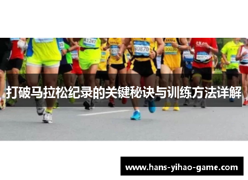 打破马拉松纪录的关键秘诀与训练方法详解 打破马拉松纪录的关键秘诀与训练方法详解
