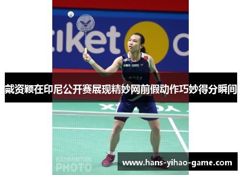 戴资颖在印尼公开赛展现精妙网前假动作巧妙得分瞬间