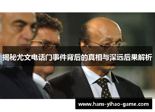 揭秘尤文电话门事件背后的真相与深远后果解析 揭秘尤文电话门事件背后的真相与深远后果解析