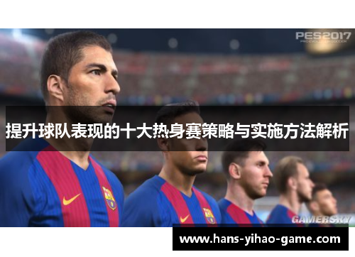 提升球队表现的十大热身赛策略与实施方法解析 提升球队表现的十大热身赛策略与实施方法解析