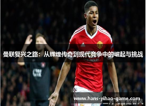 曼联复兴之路:从辉煌传奇到现代竞争中的崛起与挑战 曼联复兴之路:从辉煌传奇到现代竞争中的崛起与挑战