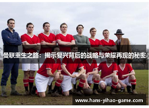 曼联重生之路:揭示复兴背后的战略与荣耀再现的秘密 曼联重生之路:揭示复兴背后的战略与荣耀再现的秘密