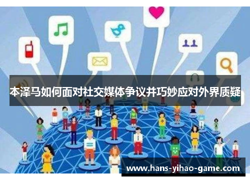 本泽马如何面对社交媒体争议并巧妙应对外界质疑 本泽马如何面对社交媒体争议并巧妙应对外界质疑