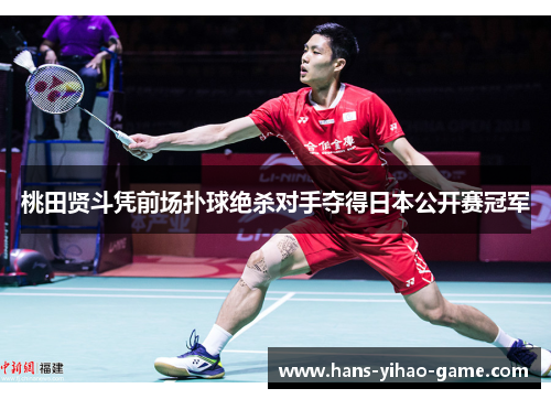 桃田贤斗凭前场扑球绝杀对手夺得日本公开赛冠军 桃田贤斗凭前场扑球绝杀对手夺得日本公开赛冠军