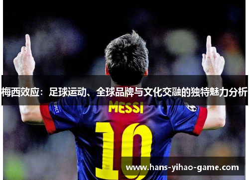 梅西效应:足球运动、全球品牌与文化交融的独特魅力分析 梅西效应:足球运动、全球品牌与文化交融的独特魅力分析