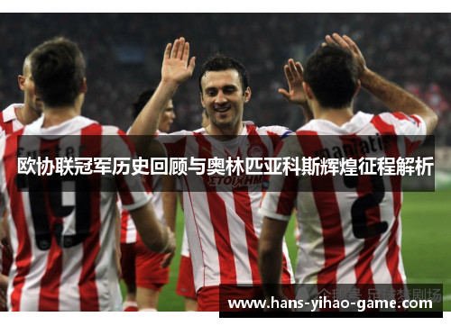 欧协联冠军历史回顾与奥林匹亚科斯辉煌征程解析 欧协联冠军历史回顾与奥林匹亚科斯辉煌征程解析