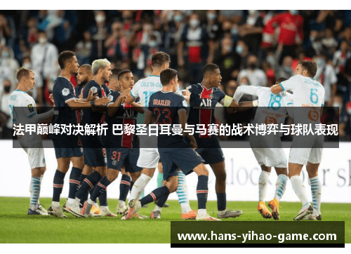 法甲巅峰对决解析 巴黎圣日耳曼与马赛的战术博弈与球队表现 法甲巅峰对决解析 巴黎圣日耳曼与马赛的战术博弈与球队表现