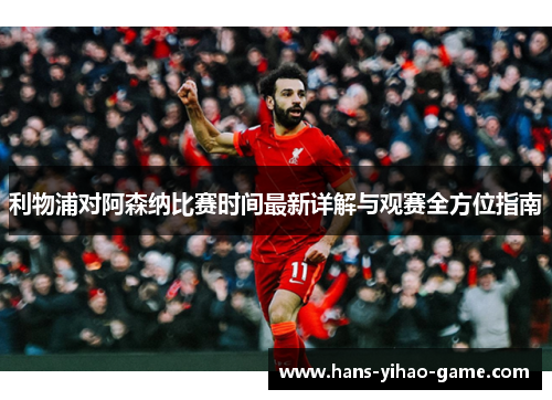 利物浦对阿森纳比赛时间最新详解与观赛全方位指南 利物浦对阿森纳比赛时间最新详解与观赛全方位指南