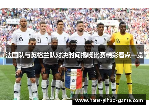 法国队与英格兰队对决时间揭晓比赛精彩看点一览 法国队与英格兰队对决时间揭晓比赛精彩看点一览