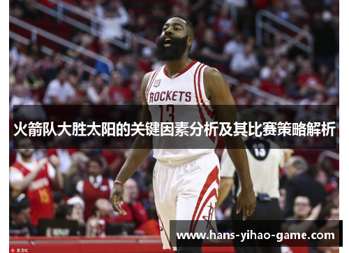 火箭队大胜太阳的关键因素分析及其比赛策略解析 火箭队大胜太阳的关键因素分析及其比赛策略解析