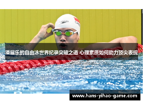 潘展乐的自由泳世界纪录突破之道 心理素质如何助力顶尖表现 潘展乐的自由泳世界纪录突破之道 心理素质如何助力顶尖表现