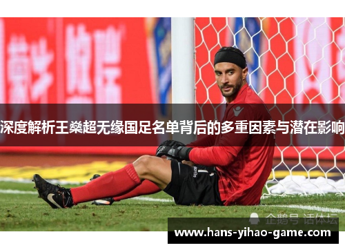 深度解析王燊超无缘国足名单背后的多重因素与潜在影响 深度解析王燊超无缘国足名单背后的多重因素与潜在影响