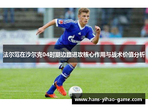 法尔范在沙尔克04时期边路进攻核心作用与战术价值分析 法尔范在沙尔克04时期边路进攻核心作用与战术价值分析