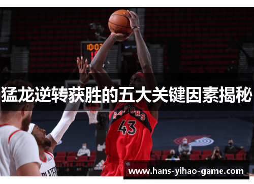猛龙逆转获胜的五大关键因素揭秘 猛龙逆转获胜的五大关键因素揭秘