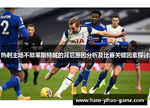 热刺主场不敌莱斯特城的背后原因分析及比赛关键因素探讨 热刺主场不敌莱斯特城的背后原因分析及比赛关键因素探讨