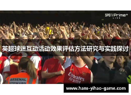 英超球迷互动活动效果评估方法研究与实践探讨 英超球迷互动活动效果评估方法研究与实践探讨