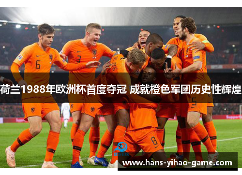 荷兰1988年欧洲杯首度夺冠 成就橙色军团历史性辉煌
