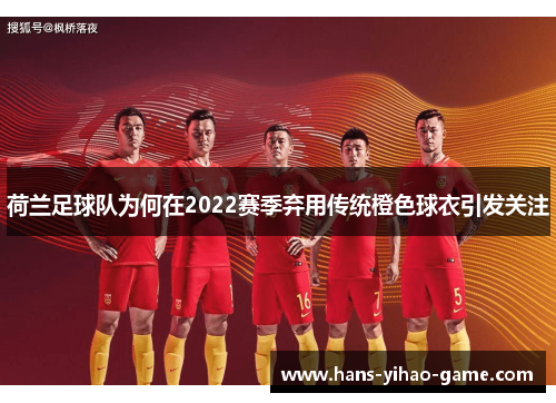 荷兰足球队为何在2022赛季弃用传统橙色球衣引发关注 荷兰足球队为何在2022赛季弃用传统橙色球衣引发关注