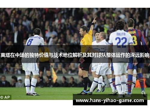 莫塔在中场的独特价值与战术地位解析及其对球队整体运作的深远影响