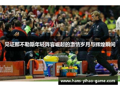 见证那不勒斯年轻阵容崛起的激情岁月与辉煌瞬间 见证那不勒斯年轻阵容崛起的激情岁月与辉煌瞬间