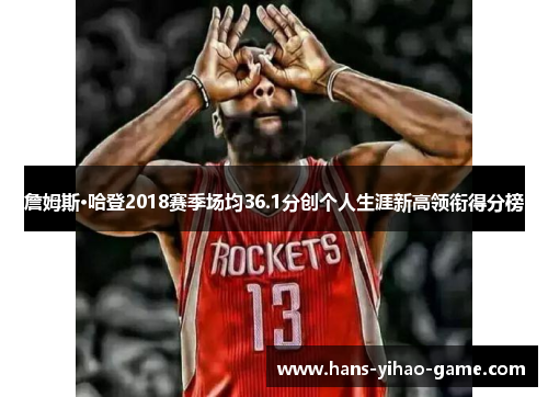 詹姆斯·哈登2018赛季场均36.1分创个人生涯新高领衔得分榜 詹姆斯·哈登2018赛季场均36.1分创个人生涯新高领衔得分榜