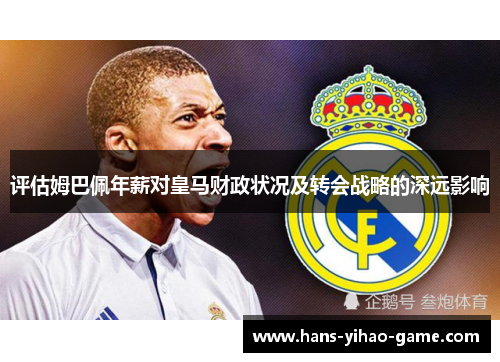 评估姆巴佩年薪对皇马财政状况及转会战略的深远影响 评估姆巴佩年薪对皇马财政状况及转会战略的深远影响